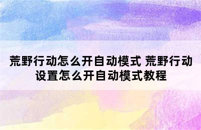 荒野行动怎么开自动模式 荒野行动设置怎么开自动模式教程